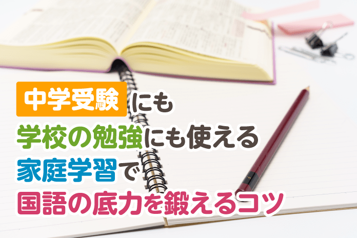 中学受験にも学校の勉強にも使える 家庭学習で国語の底力を鍛えるコツ