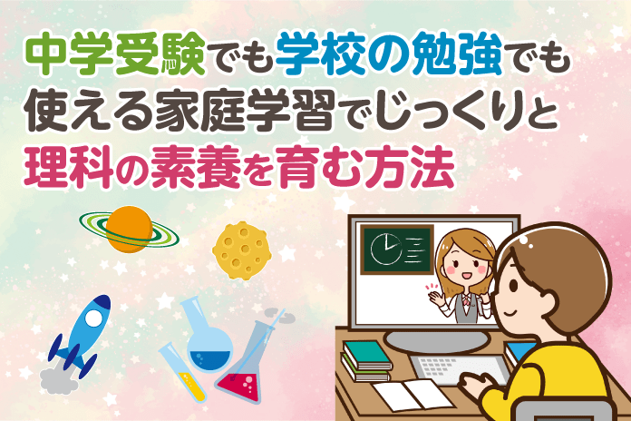 中学受験でも学校の勉強でも使える 家庭学習でじっくりと理科の素養を育む方法 中学受験情報局 かしこい塾の使い方