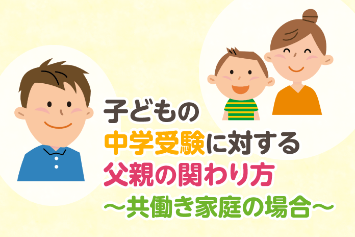 子どもの中学受験に対する父親の関わり方 共働き家庭の場合 中学受験情報局 かしこい塾の使い方