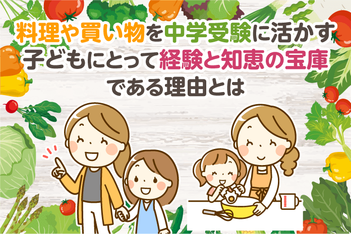 料理や買い物を中学受験に活かす 子どもにとって経験と知恵の宝庫である理由とは 中学受験情報局 かしこい塾の使い方