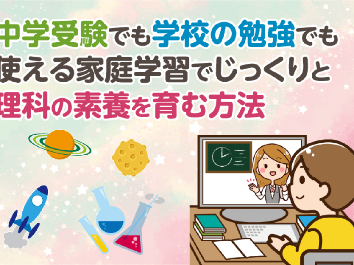 中学受験でも学校の勉強でも使える 家庭学習でじっくりと理科の素養を育む方法 – 中学受験情報局『かしこい塾の使い方』