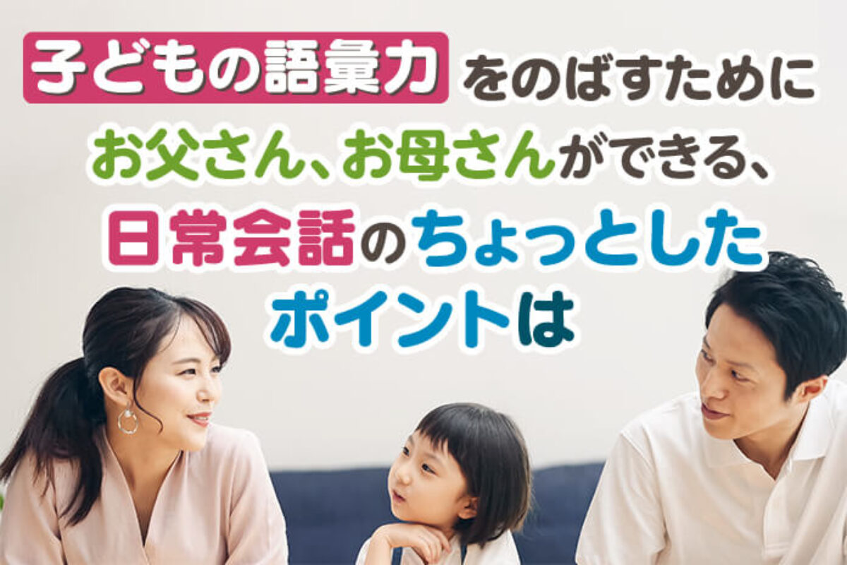 子どもの語彙力をのばすためにお父さん、お母さんができる、日常会話のちょっとしたポイントは – 中学受験情報局『かしこい塾の使い方』