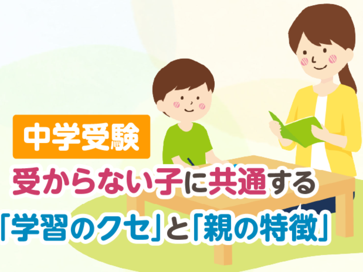 中学受験 受からない子に共通する「学習のクセ」と「親の特徴」 – 中学受験情報局『かしこい塾の使い方』