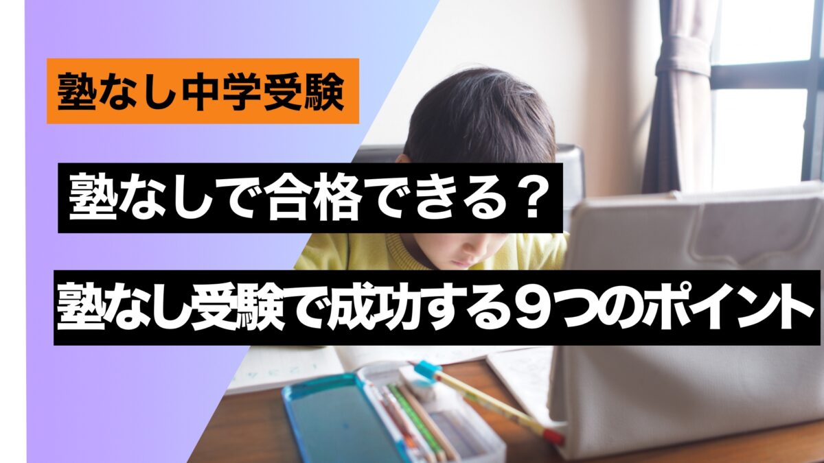 中学受験 塾なしで合格できる？塾なし受験で成功する９つのポイント